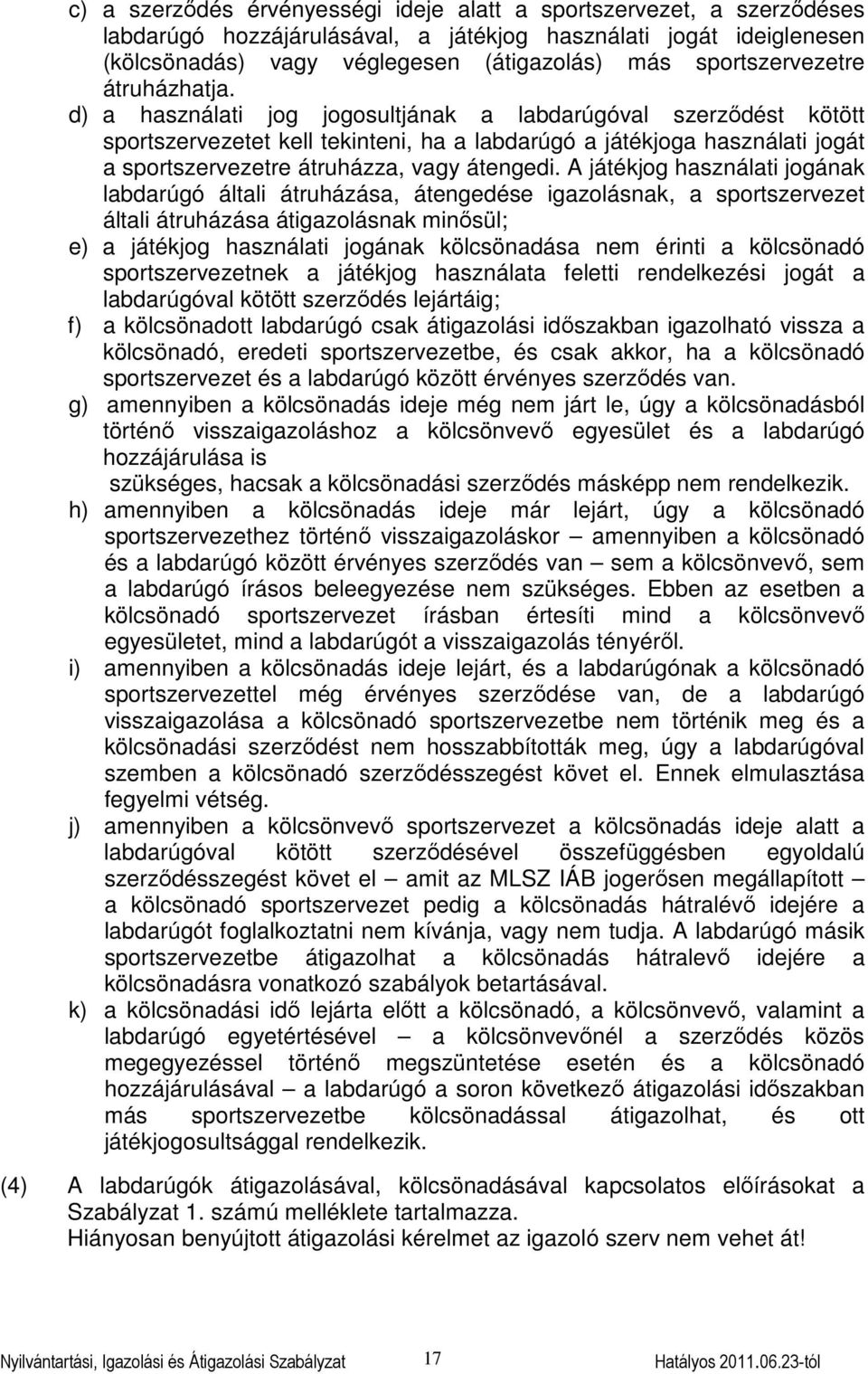 d) a használati jog jogosultjának a labdarúgóval szerződést kötött sportszervezetet kell tekinteni, ha a labdarúgó a játékjoga használati jogát a sportszervezetre átruházza, vagy átengedi.
