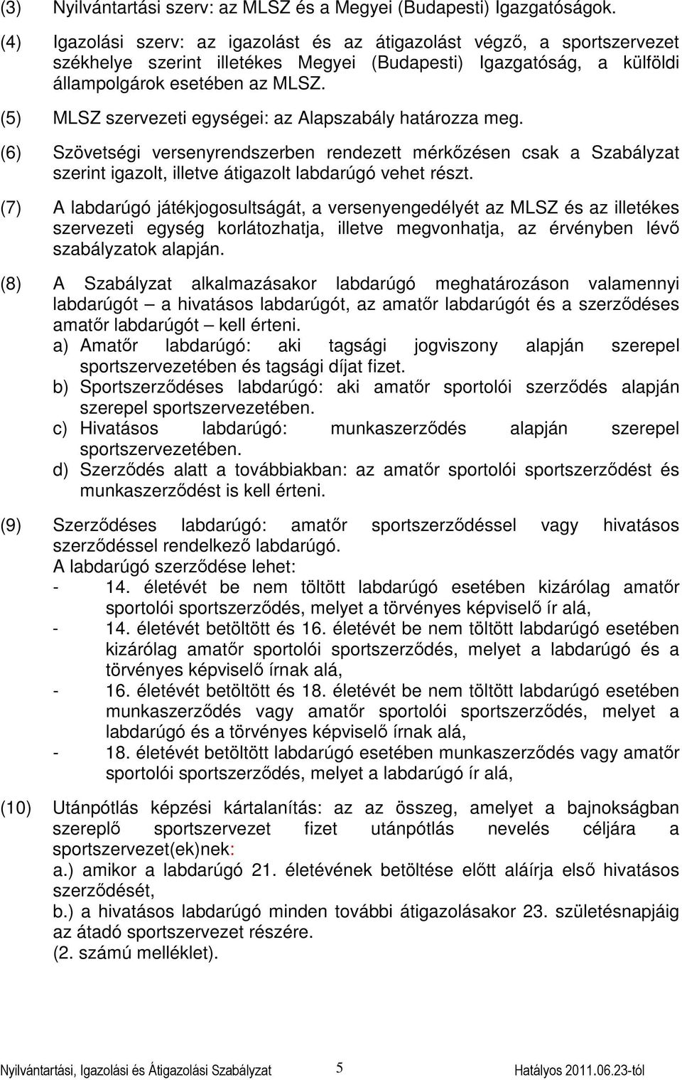 (5) MLSZ szervezeti egységei: az Alapszabály határozza meg. (6) Szövetségi versenyrendszerben rendezett mérkőzésen csak a Szabályzat szerint igazolt, illetve átigazolt labdarúgó vehet részt.