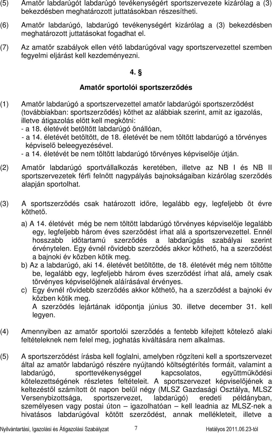 (7) Az amatőr szabályok ellen vétő labdarúgóval vagy sportszervezettel szemben fegyelmi eljárást kell kezdeményezni. 4.