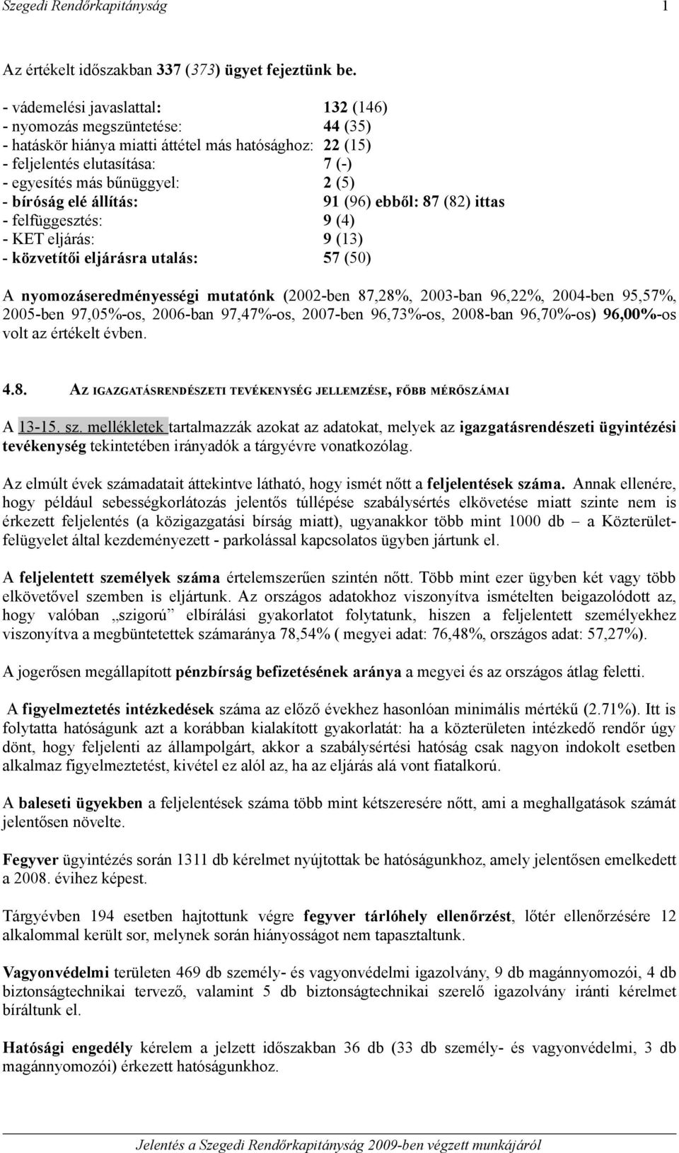 bíróság elé állítás: 91 (96) ebből: 87 (82) ittas - felfüggesztés: 9 (4) - KET eljárás: 9 (13) - közvetítői eljárásra utalás: 57 (50) A nyomozáseredményességi mutatónk (2002-ben 87,28%, 2003-ban