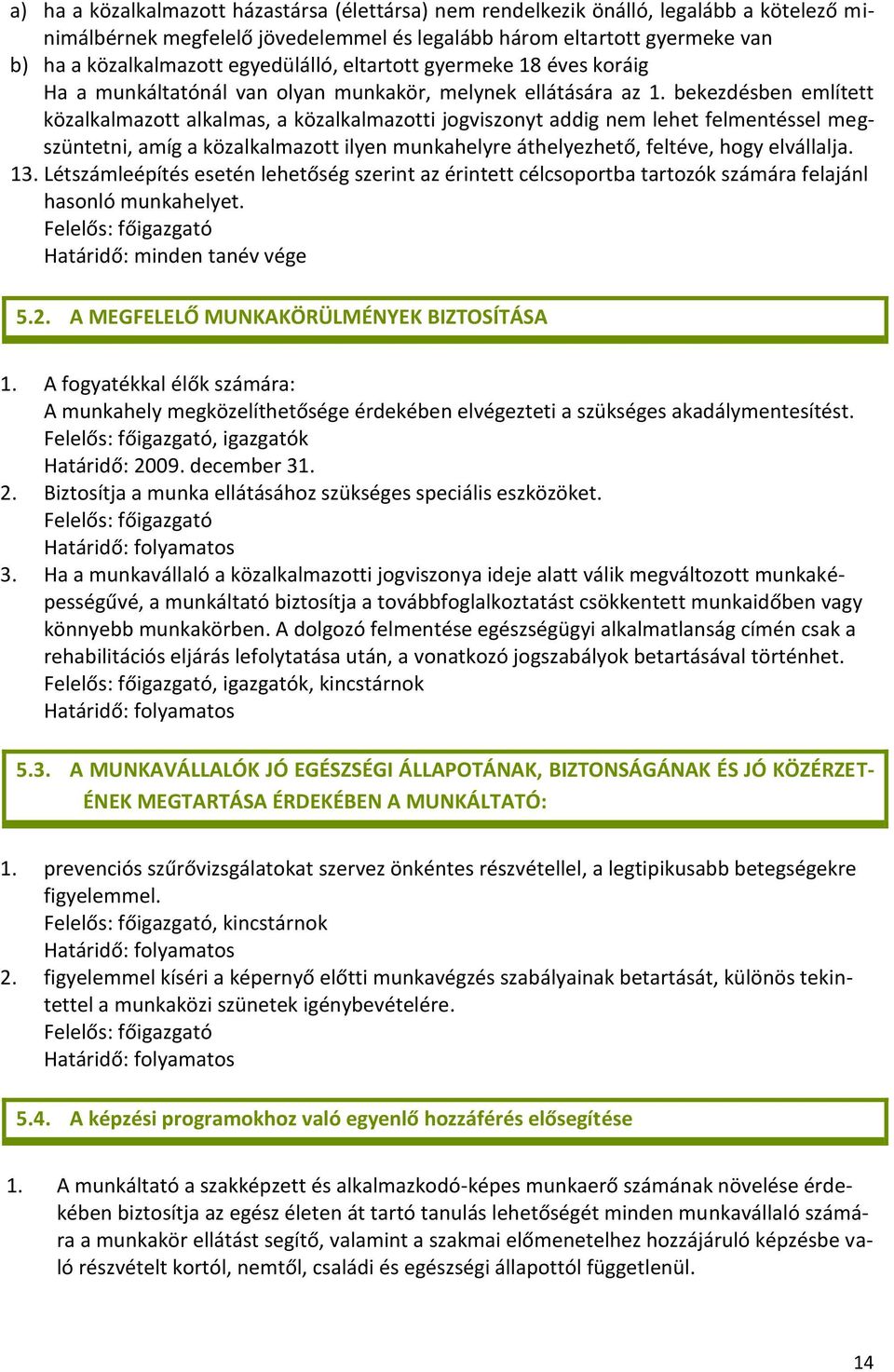 bekezdésben említett közalkalmazott alkalmas, a közalkalmazotti jogviszonyt addig nem lehet felmentéssel megszüntetni, amíg a közalkalmazott ilyen munkahelyre áthelyezhető, feltéve, hogy elvállalja.