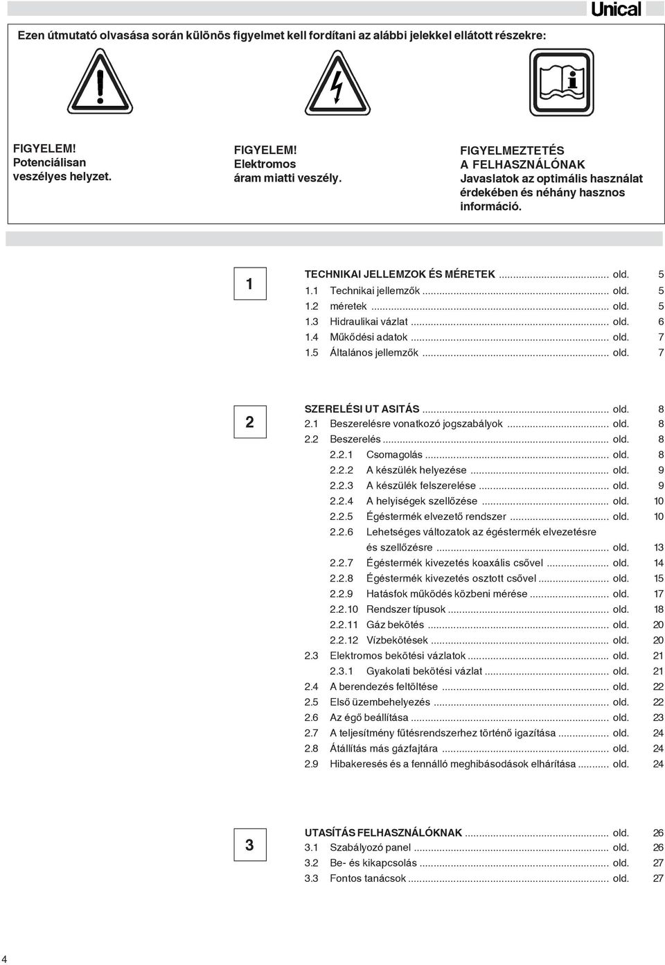 .. old. 6.4 Mûkõdési adatok... old. 7.5 Általános jellemzõk... old. 7 SZERELÉSI UT ASITÁS... old. 8. Beszerelésre vonatkozó jogszabályok... old. 8. Beszerelés... old. 8.. Csomagolás... old. 8.. A készülék helyezése.