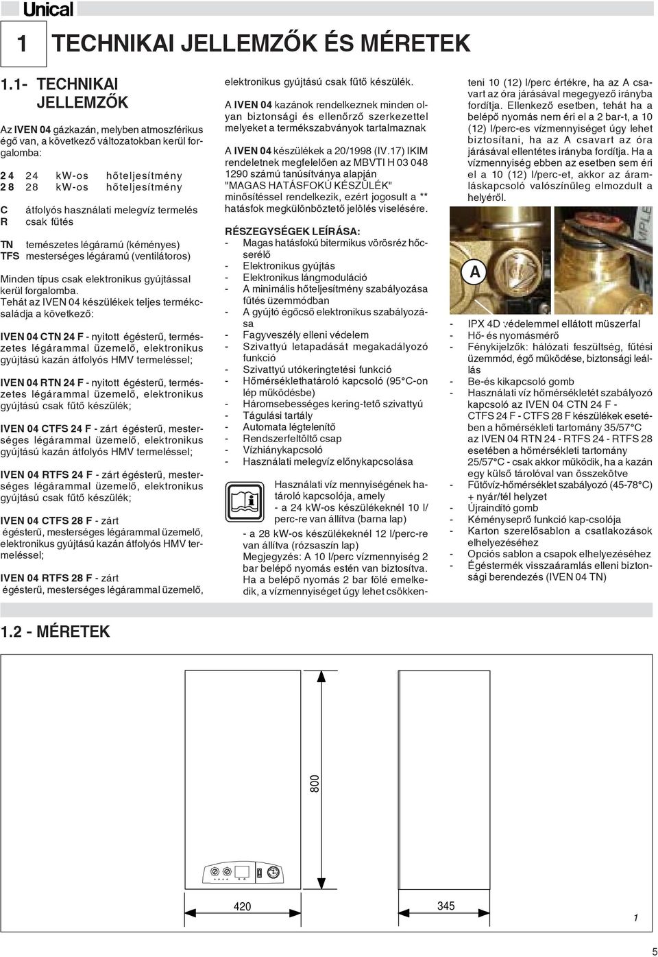 termelés csak fûtés TN temészetes légáramú (kéményes) TFS mesterséges légáramú (ventilátoros) Minden típus csak elektronikus gyújtással kerül forgalomba.