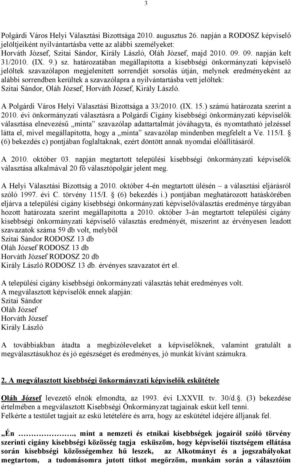 határozatában megállapította a kisebbségi önkormányzati képviselő jelöltek szavazólapon megjelenített sorrendjét sorsolás útján, melynek eredményeként az alábbi sorrendben kerültek a szavazólapra a