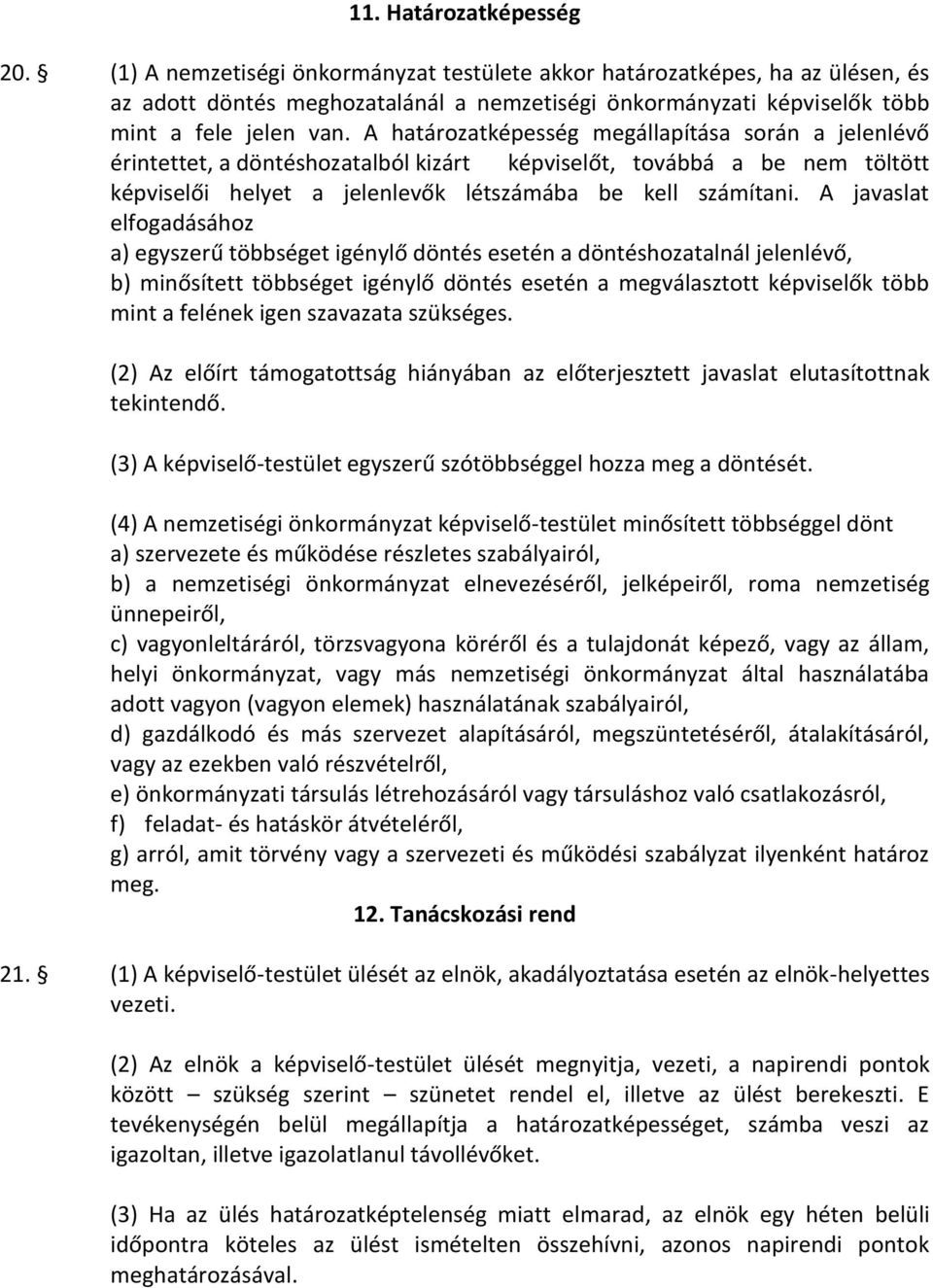 A határozatképesség megállapítása során a jelenlévő érintettet, a döntéshozatalból kizárt képviselőt, továbbá a be nem töltött képviselői helyet a jelenlevők létszámába be kell számítani.