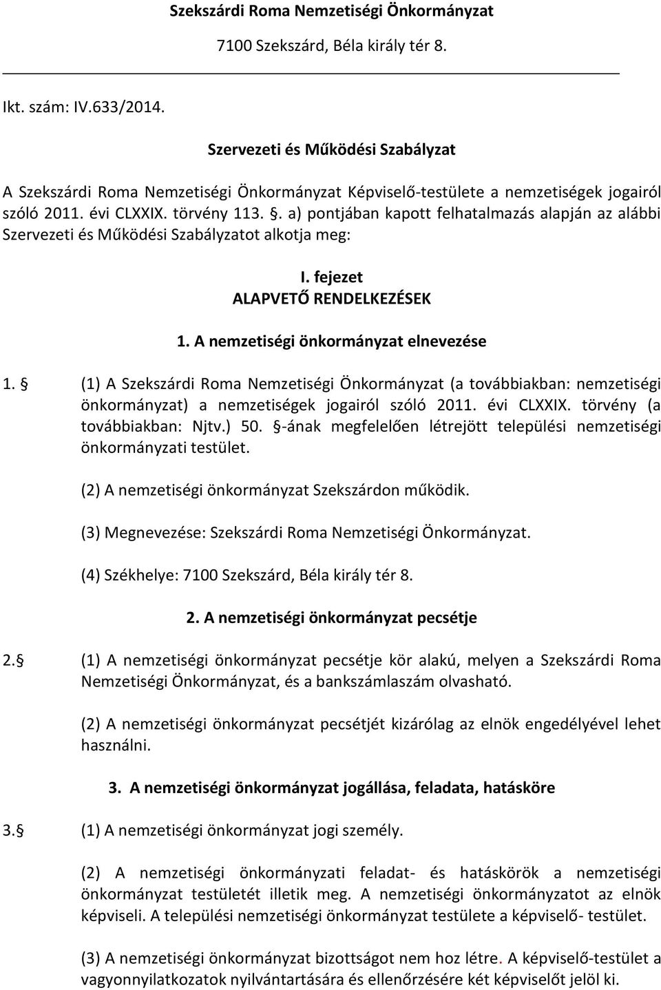 . a) pontjában kapott felhatalmazás alapján az alábbi Szervezeti és Működési Szabályzatot alkotja meg: I. fejezet ALAPVETŐ RENDELKEZÉSEK 1. A nemzetiségi önkormányzat elnevezése 1.