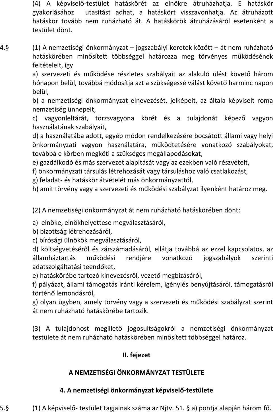 (1) A nemzetiségi önkormányzat jogszabályi keretek között át nem ruházható hatáskörében minősített többséggel határozza meg törvényes működésének feltételeit, így a) szervezeti és működése részletes