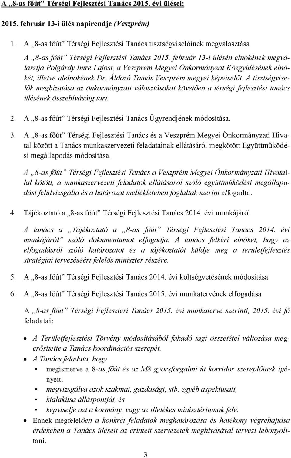február 13-i ülésén elnökének megválasztja Polgárdy Imre Lajost, a Veszprém Megyei Önkormányzat Közgyűlésének elnökét, illetve alelnökének Dr. Áldozó Tamás Veszprém megyei képviselőt.