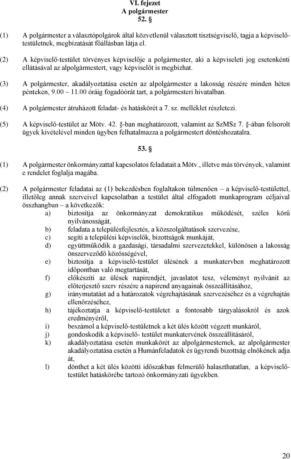 (3) A polgármester, akadályoztatása esetén az alpolgármester a lakosság részére minden héten pénteken, 9.00 11.00 óráig fogadóórát tart, a polgármesteri hivatalban.