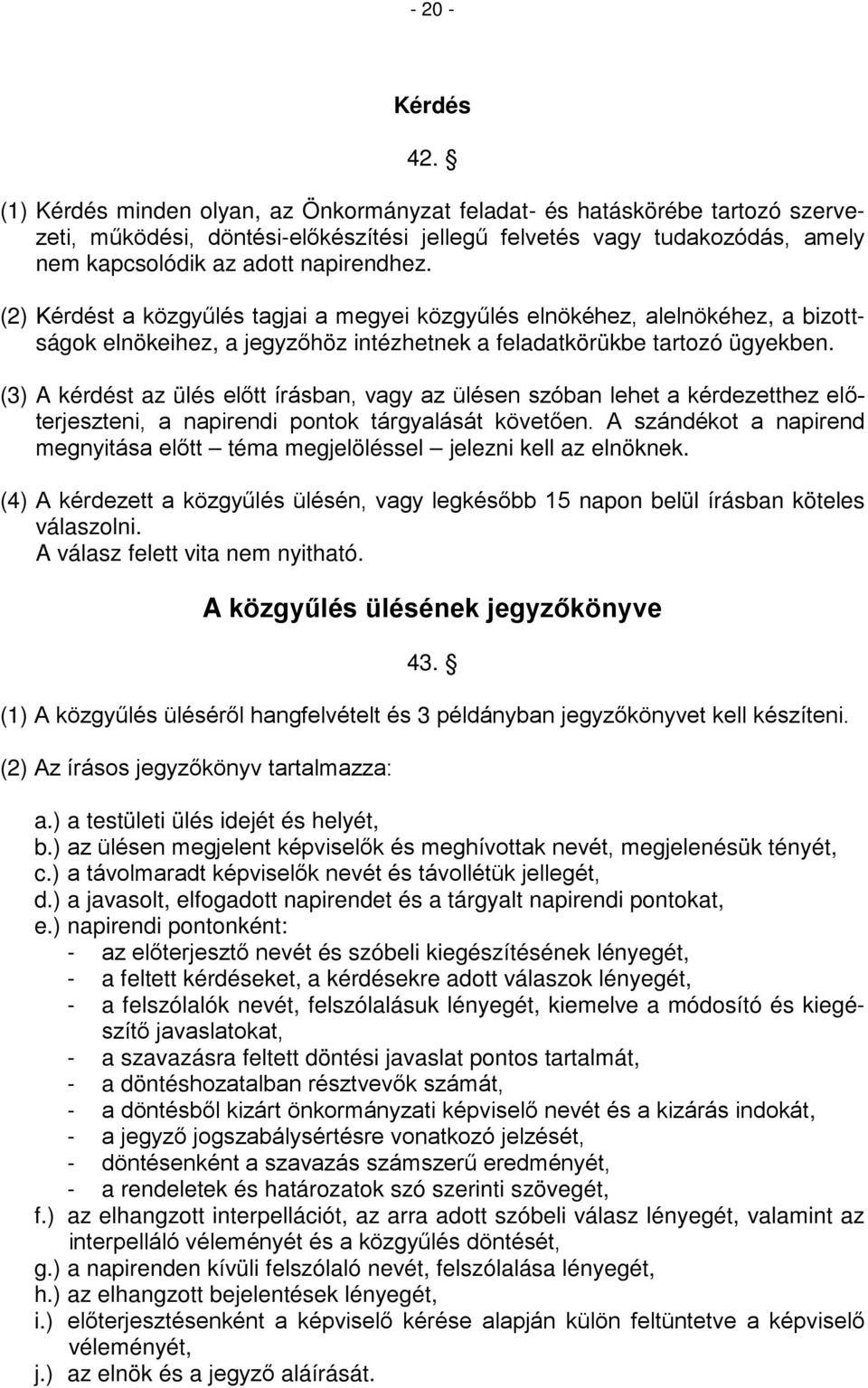 (2) Kérdést a közgyűlés tagjai a megyei közgyűlés elnökéhez, alelnökéhez, a bizottságok elnökeihez, a jegyzőhöz intézhetnek a feladatkörükbe tartozó ügyekben.