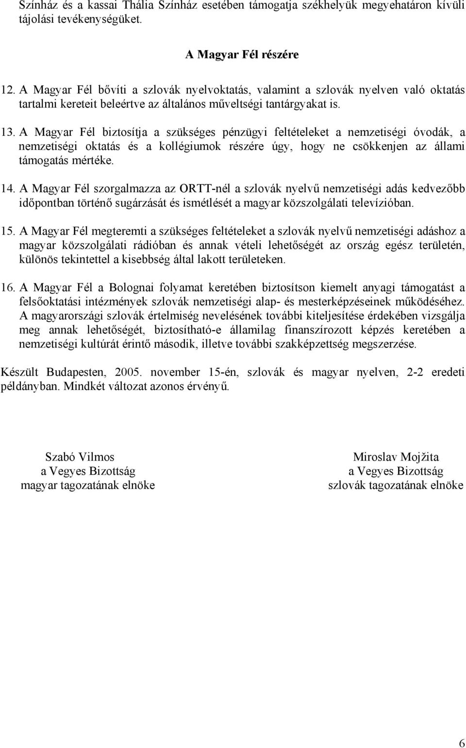 A Magyar Fél biztosítja a szükséges pénzügyi feltételeket a nemzetiségi óvodák, a nemzetiségi oktatás és a kollégiumok részére úgy, hogy ne csökkenjen az állami támogatás mértéke. 14.