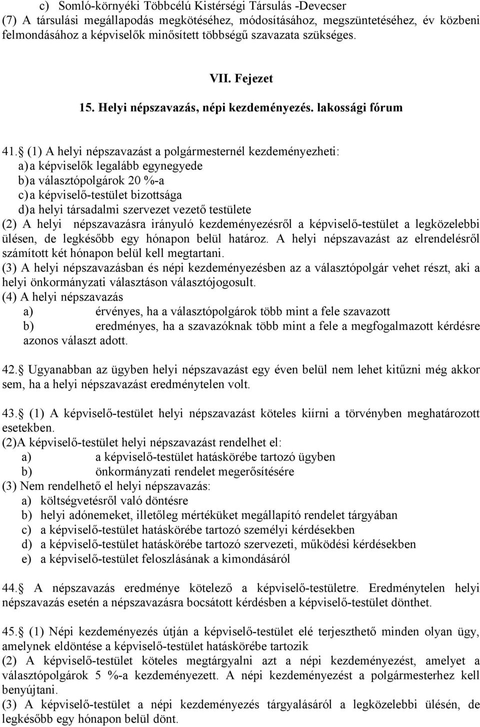 (1) A helyi népszavazást a polgármesternél kezdeményezheti: a)a képviselők legalább egynegyede b)a választópolgárok 20 %-a c)a képviselő-testület bizottsága d)a helyi társadalmi szervezet vezető
