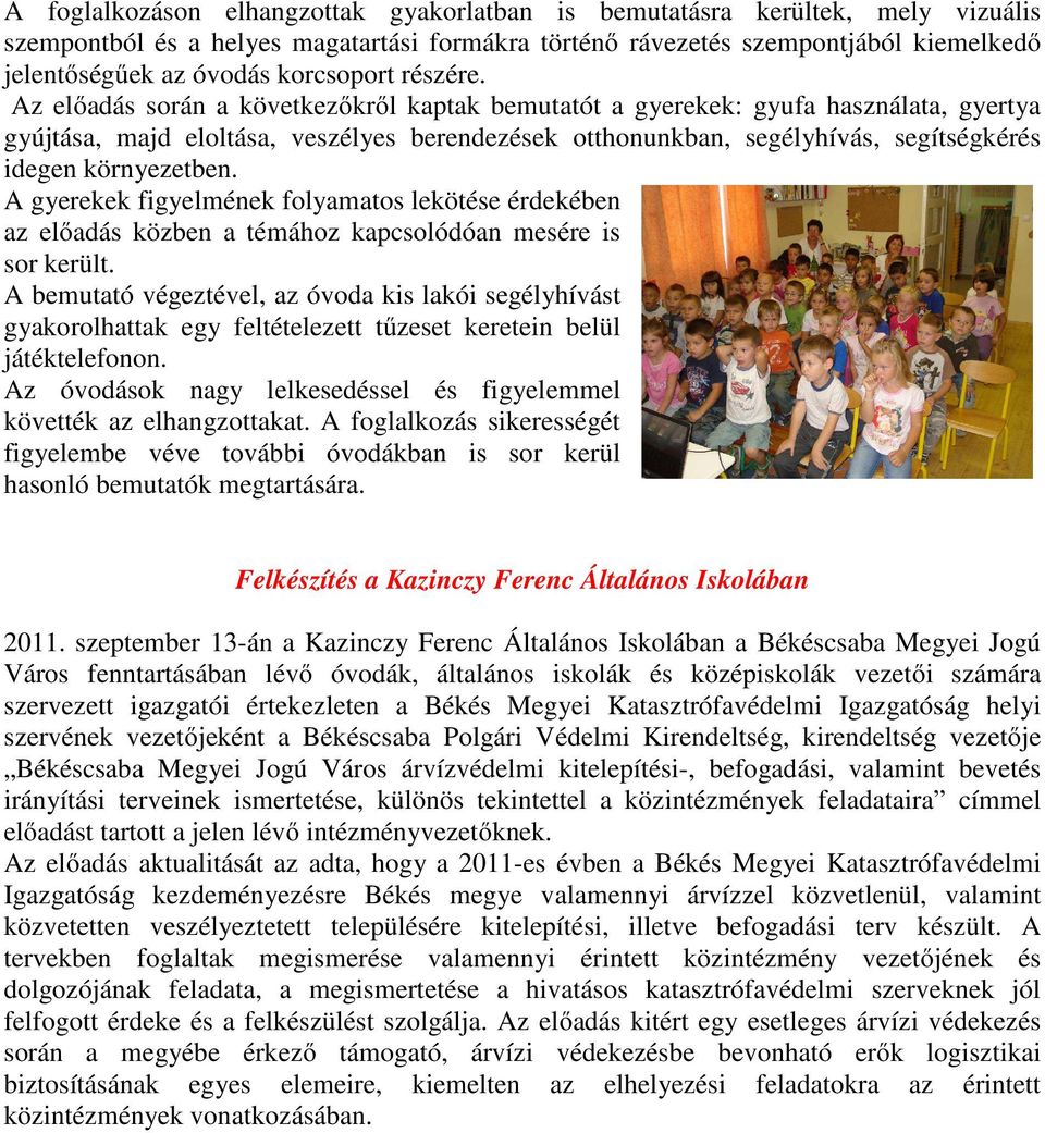 Az előadás során a következőkről kaptak bemutatót a gyerekek: gyufa használata, gyertya gyújtása, majd eloltása, veszélyes berendezések otthonunkban, segélyhívás, segítségkérés idegen környezetben.