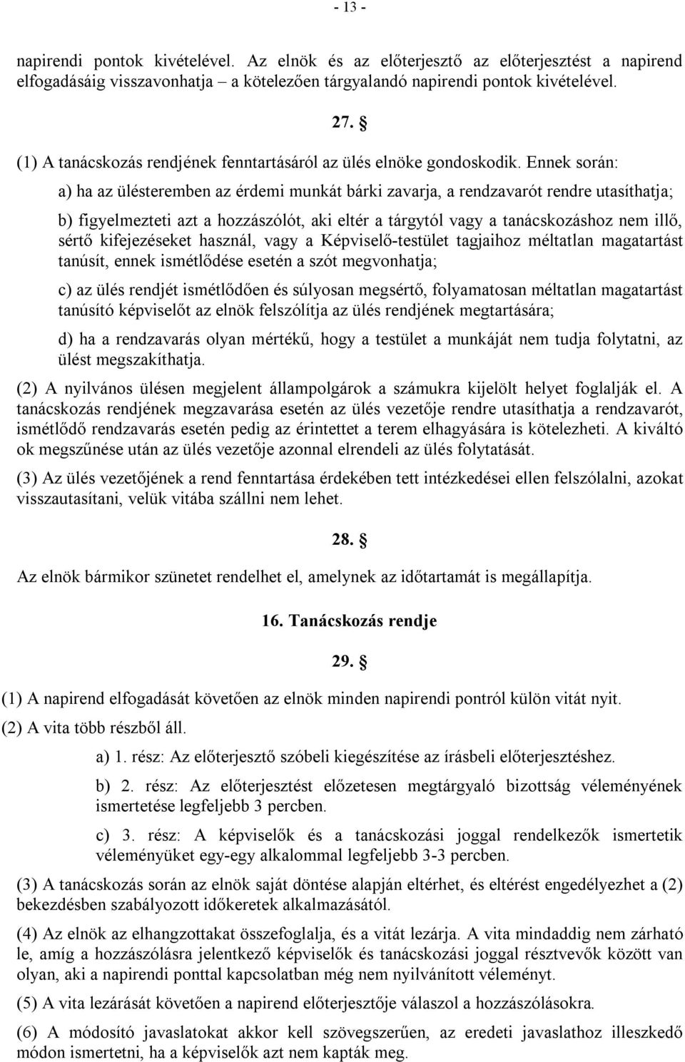Ennek során: a) ha az ülésteremben az érdemi munkát bárki zavarja, a rendzavarót rendre utasíthatja; b) figyelmezteti azt a hozzászólót, aki eltér a tárgytól vagy a tanácskozáshoz nem illő, sértő