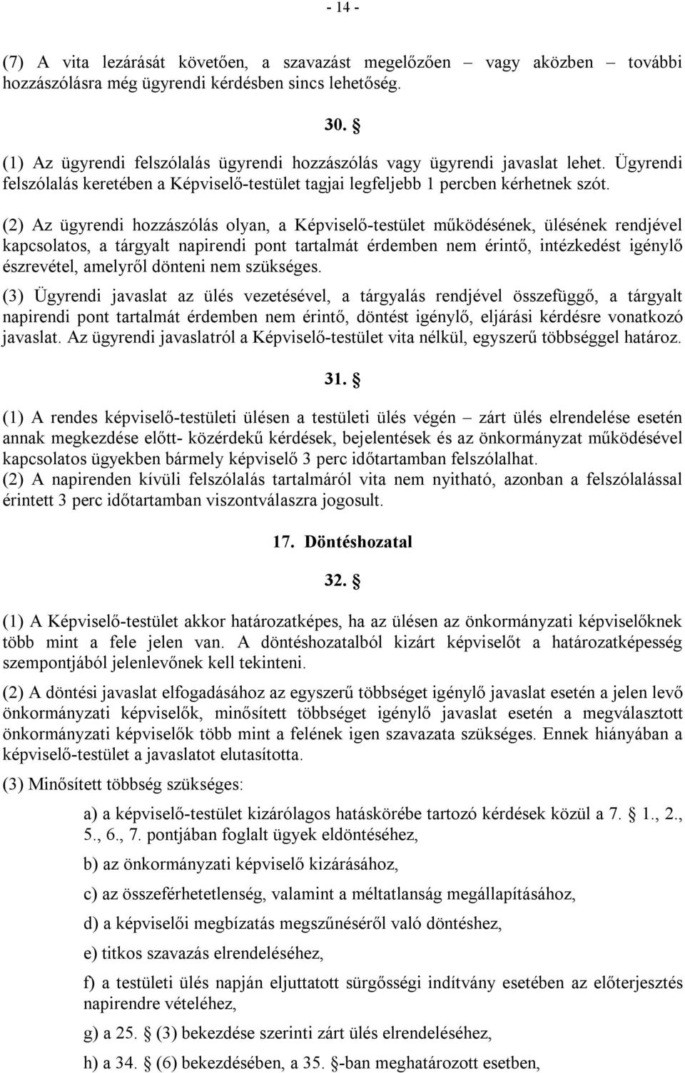 (2) Az ügyrendi hozzászólás olyan, a Képviselő-testület működésének, ülésének rendjével kapcsolatos, a tárgyalt napirendi pont tartalmát érdemben nem érintő, intézkedést igénylő észrevétel, amelyről