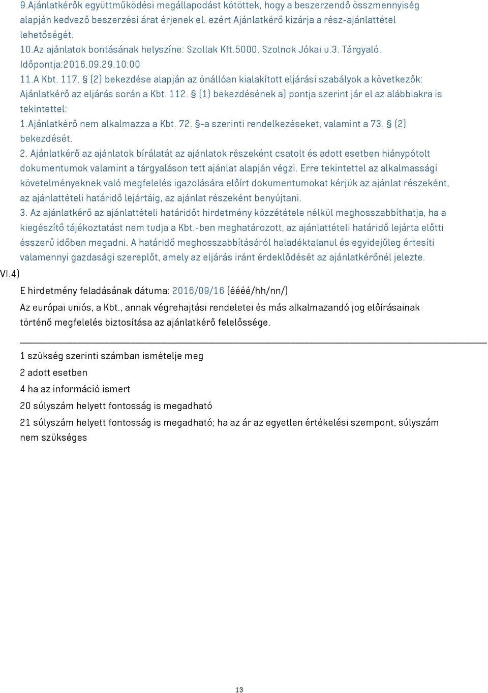 (2) bekezdése alapján az önállóan kialakított eljárási szabályok a következők: Ajánlatkérő az eljárás során a Kbt. 112. (1) bekezdésének a) pontja szerint jár el az alábbiakra is tekintettel: 1.