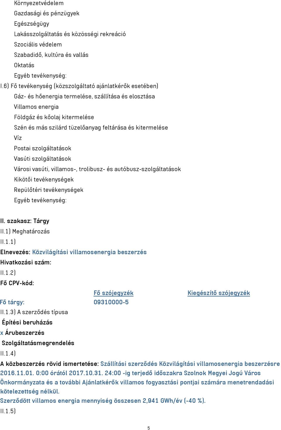 és kitermelése Víz Postai szolgáltatások Vasúti szolgáltatások Városi vasúti, villamos-, trolibusz- és autóbusz-szolgáltatások Kikötői tevékenységek Repülőtéri tevékenységek Egyéb tevékenység: II.