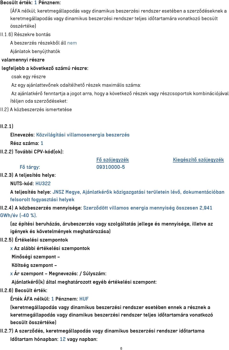 6) Részekre bontás A beszerzés részekből áll nem Ajánlatok benyújthatók valamennyi részre legfeljebb a következő számú részre: csak egy részre Az egy ajánlattevőnek odaítélhető részek maximális