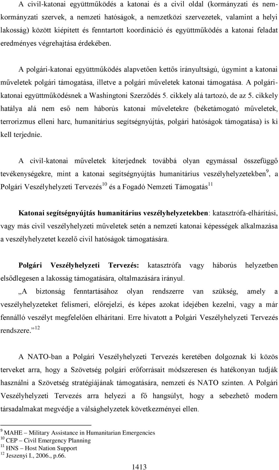 A polgári-katonai együttműködés alapvetően kettős irányultságú, úgymint a katonai műveletek polgári támogatása, illetve a polgári műveletek katonai támogatása.