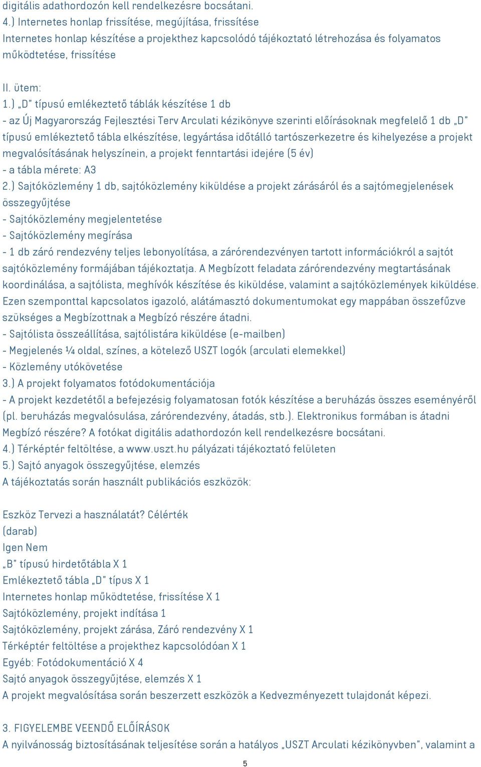 ) D típusú emlékeztető táblák készítése 1 db - az Új Magyarország Fejlesztési Terv Arculati kézikönyve szerinti előírásoknak megfelelő 1 db D típusú emlékeztető tábla elkészítése, legyártása időtálló
