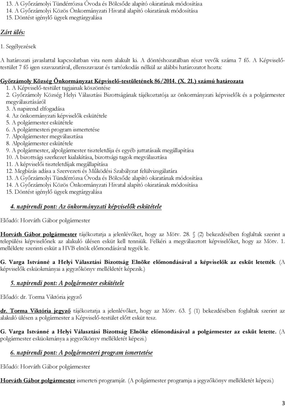 Segélyezések 7 fő igen szavazatával, ellenszavazat és tartózkodás nélkül az alábbi határozatot hozta: Győrzámoly Község Önkormányzat Képviselő-testületének 86/2014. (X. 21.) számú határozata 1.