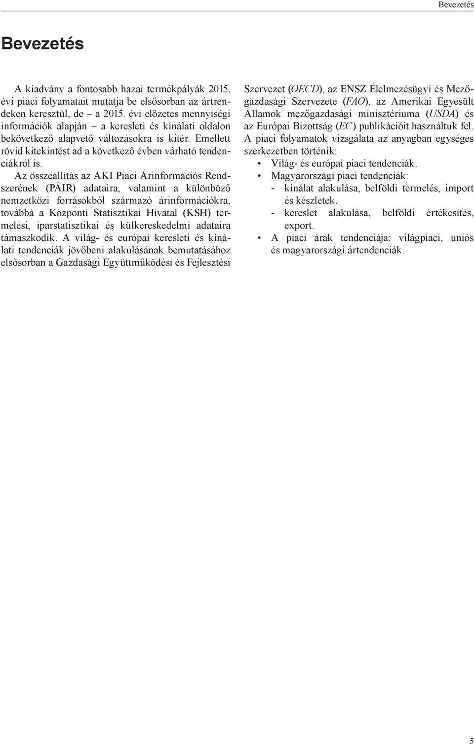 Az összeállítás az AKI Piaci Árinformációs Rendszerének (PÁIR) adataira, valamint a különböző nemzetközi forrásokból származó árinformációkra, továbbá a Központi Statisztikai Hivatal (KSH) termelési,