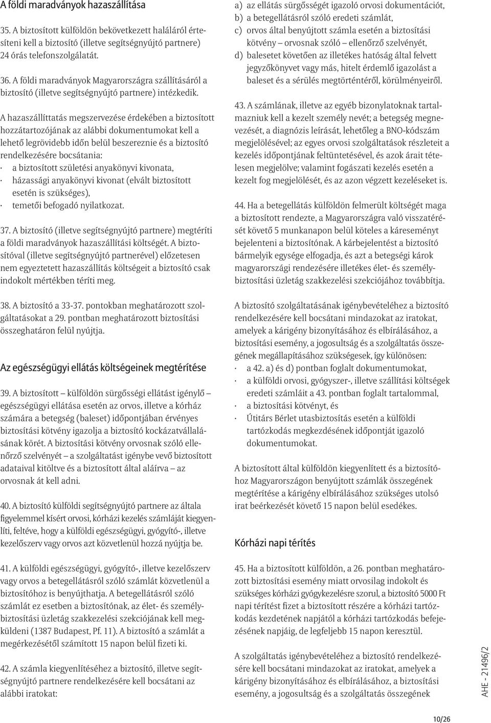 A hazaszállíttatás megszervezése érdekében a biztosított hozzátartozójának az alábbi dokumentumokat kell a lehetõ legrövidebb idõn belül beszereznie és a biztosító rendelkezésére bocsátania: a