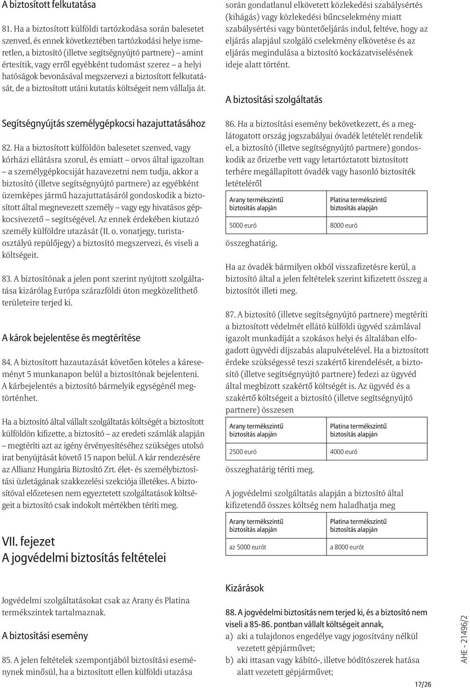 egyébként tudomást szerez a helyi hatóságok bevonásával megszervezi a biztosított felkutatását, de a biztosított utáni kutatás költségeit nem vállalja át.
