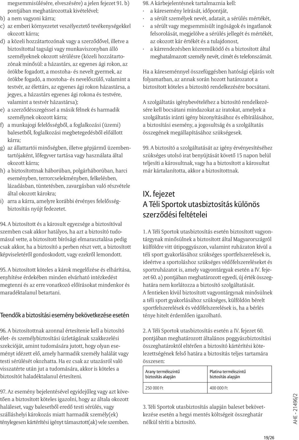 biztosítottal tagsági vagy munkaviszonyban álló személyeknek okozott sérülésre (közeli hozzátartozónak minõsül: a házastárs, az egyenes ági rokon, az örökbe fogadott, a mostoha- és nevelt gyermek, az