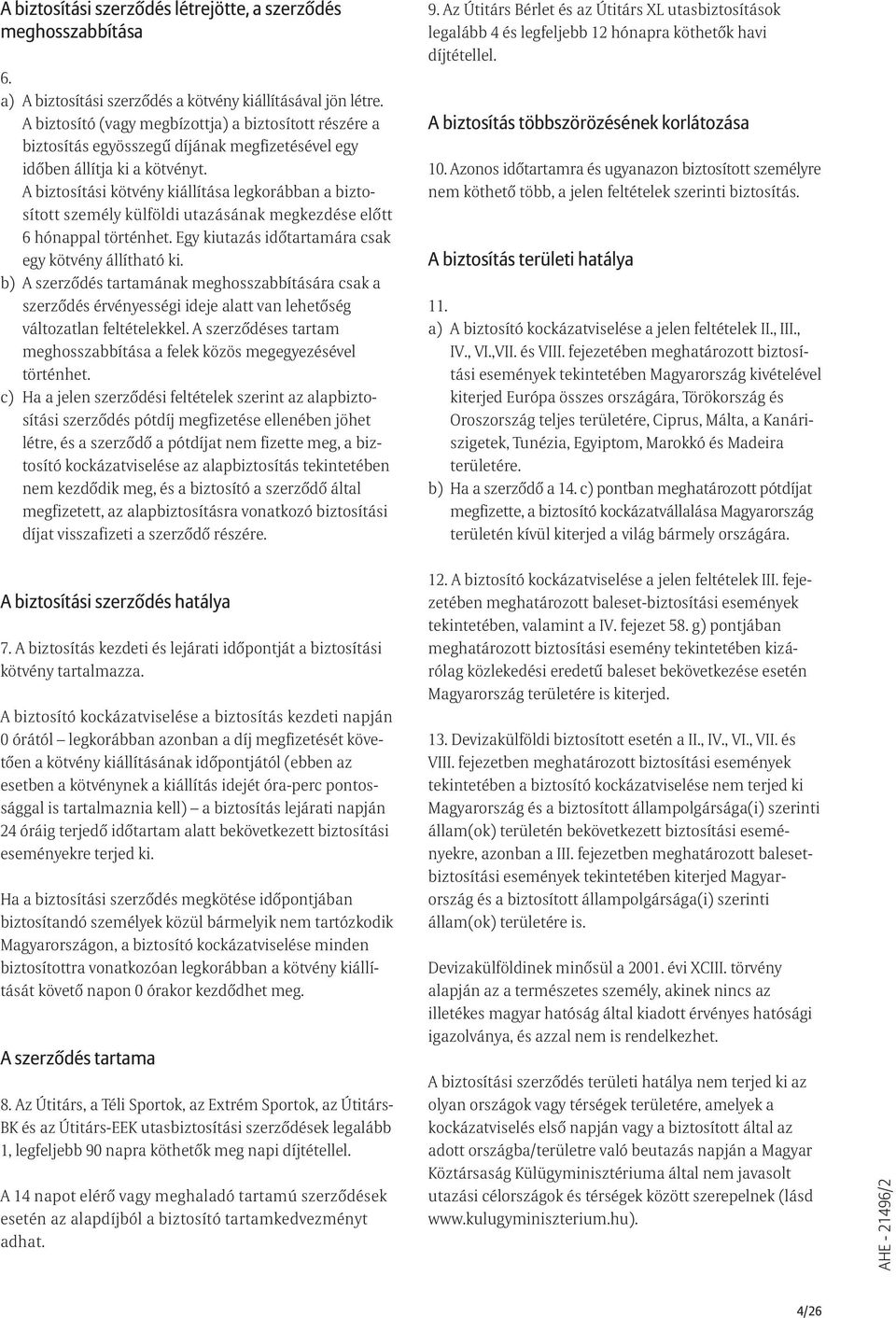 A biztosítási kötvény kiállítása legkorábban a biztosított személy külföldi utazásának megkezdése elõtt 6 hónappal történhet. Egy kiutazás idõtartamára csak egy kötvény állítható ki.