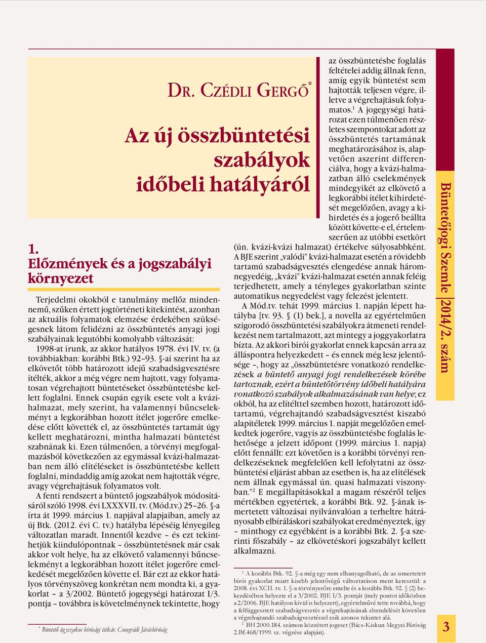 mindegyikét az elkövető a legkorábbi ítélet kihirdetését megelőzően, avagy a kihirdetés és a jogerő beállta között követte-e el, értelemszerűen az utóbbi esetkört (ún.