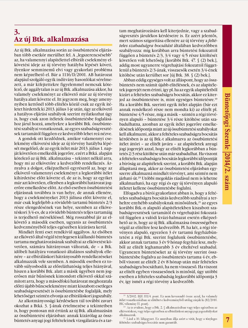 Bár a 1116/D/2001. AB határozat alapjául szolgáló egyik indítvány hasonlókat sérelmezett, a már kifejtettekre figyelemmel nemcsak kötelező, de aggálytalan is az új Btk.