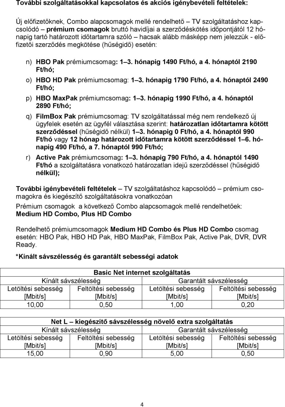 hónapig 1490 Ft/hó, a 4. hónaptól 2190 Ft/hó; o) HBO HD Pak prémiumcsomag: 1 3. hónapig 1790 Ft/hó, a 4. hónaptól 2490 Ft/hó; p) HBO MaxPak prémiumcsomag: 1 3. hónapig 1990 Ft/hó, a 4.