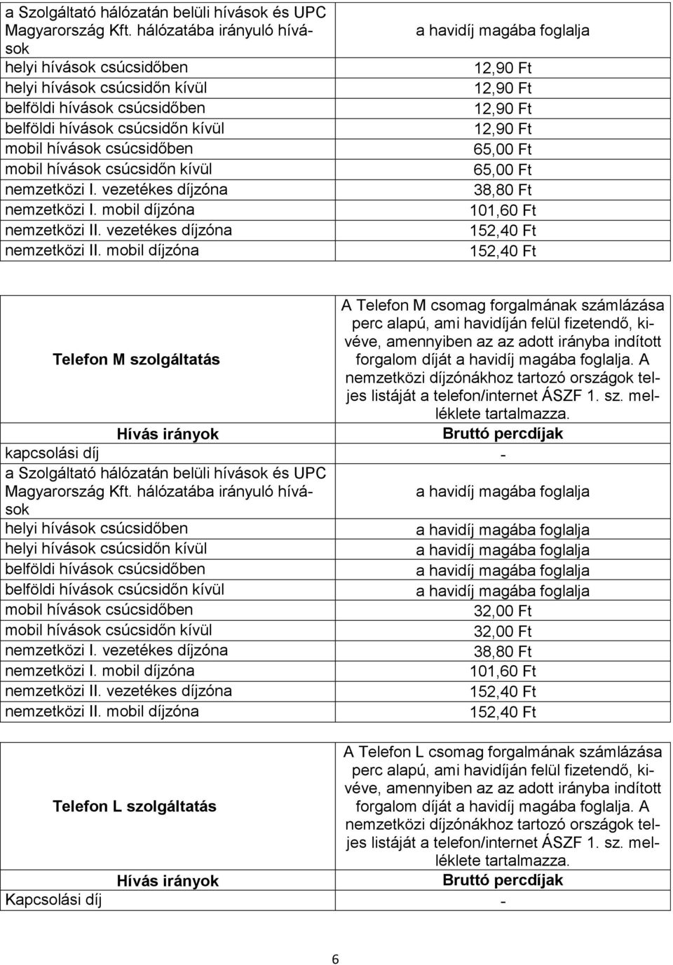 kapcsolási díj - a Szolgáltató hálózatán belüli hívások és UPC 32,00 Ft 32,00 Ft A Telefon L csomag forgalmának számlázása perc alapú, ami havidíján felül fizetendő, kivéve,