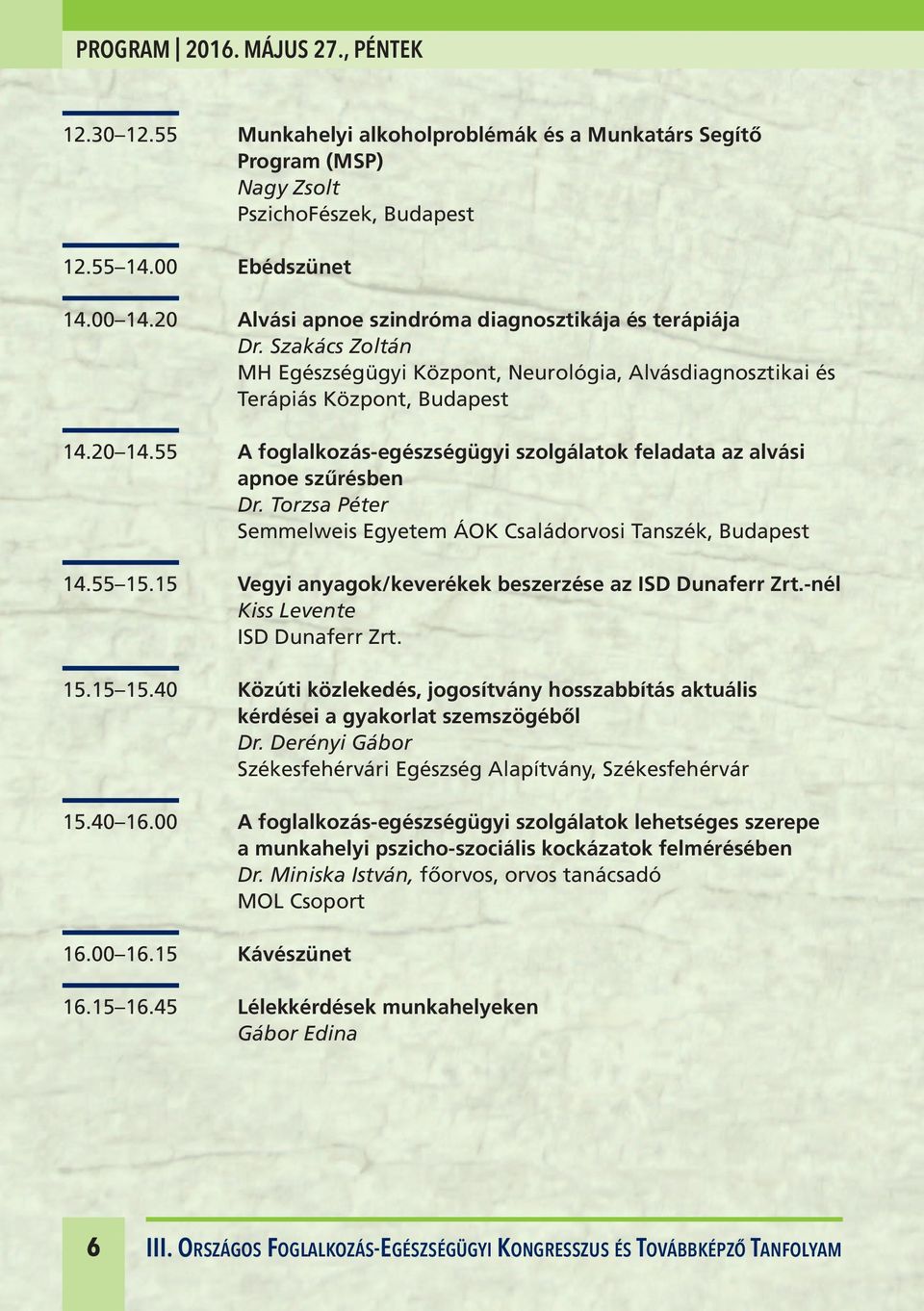 55 A foglalkozás-egészségügyi szolgálatok feladata az alvási apnoe szűrésben Dr. Torzsa Péter Semmelweis Egyetem ÁOK Családorvosi Tanszék, Budapest 14.55 15.