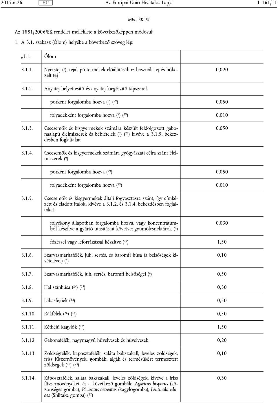 1.3. Csecsemők és kisgyermekek számára készült feldolgozott gabonaalapú élelmiszerek és bébiételek ( 3 ) ( 29 ) kivéve a 3.1.5. bekezdésben foglaltakat 0,050 3.1.4.