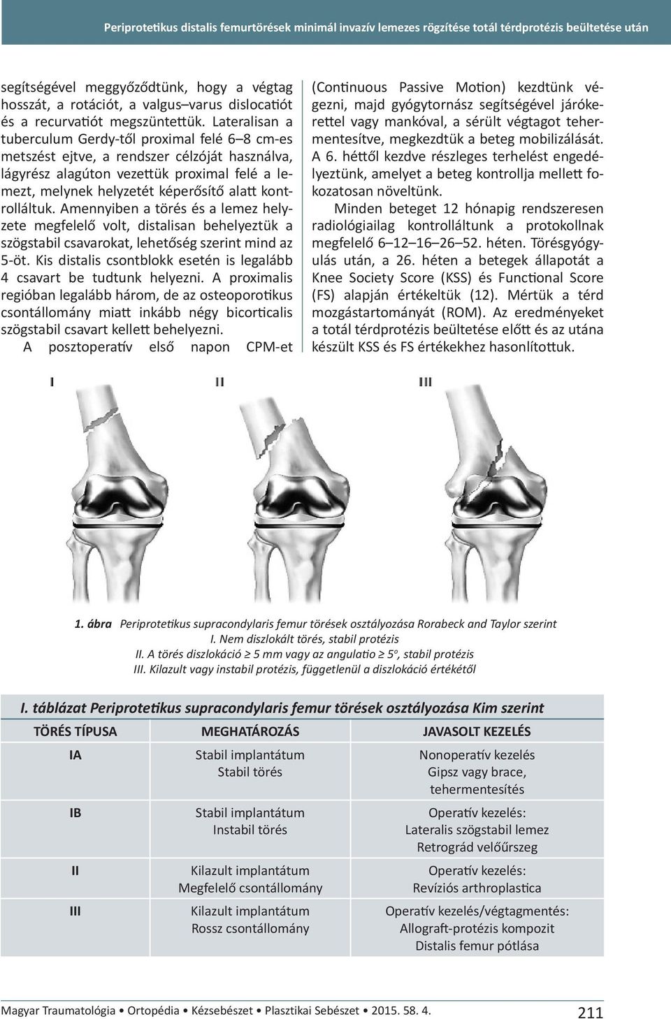 Lateralisan a tuberculum Gerdy-től proximal felé 6 8 cm-es metszést ejtve, a rendszer célzóját használva, lágyrész alagúton vezettük proximal felé a lemezt, melynek helyzetét képerősítő alatt