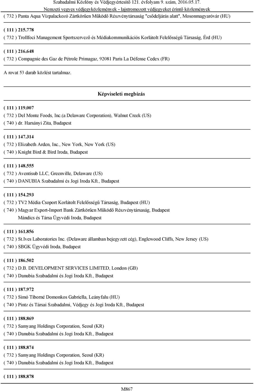 648 ( 732 ) Compagnie des Gaz de Pétrole Primagaz, 92081 Paris La Défense Cedex (FR) A rovat 53 darab közlést tartalmaz. Képviseleti megbízás ( 111 ) 119.007 ( 732 ) Del Monte Foods, Inc.