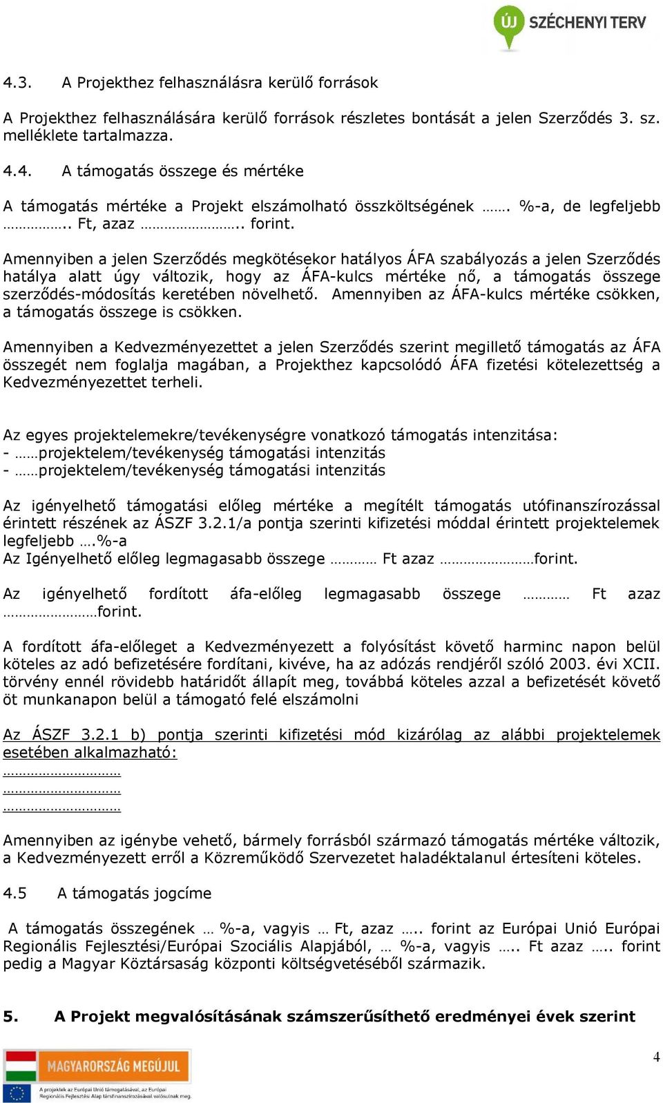 Amennyiben a jelen Szerződés megkötésekor hatályos ÁFA szabályozás a jelen Szerződés hatálya alatt úgy változik, hogy az ÁFA-kulcs mértéke nő, a támogatás összege szerződés-módosítás keretében