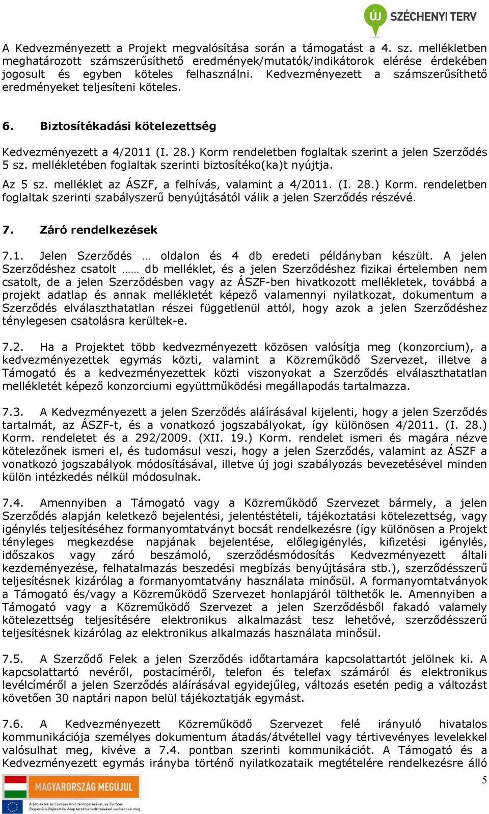 Kedvezményezett a számszerűsíthető eredményeket teljesíteni köteles. 6. Biztosítékadási kötelezettség Kedvezményezett a 4/2011 (I. 28.) Korm rendeletben foglaltak szerint a jelen Szerződés 5 sz.