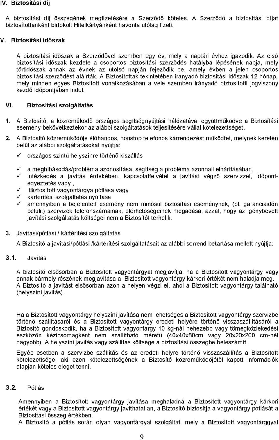 Az első biztosítási időszak kezdete a csoportos biztosítási szerződés hatályba lépésének napja, mely törtidőszak annak az évnek az utolsó napján fejeződik be, amely évben a jelen csoportos