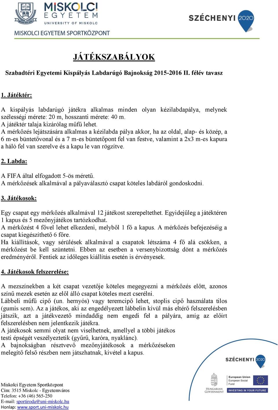 A mérkőzés lejátszására alkalmas a kézilabda pálya akkor, ha az oldal, alap- és közép, a 6 m-es büntetővonal és a 7 m-es büntetőpont fel van festve, valamint a 2x3 m-es kapura a háló fel van szerelve