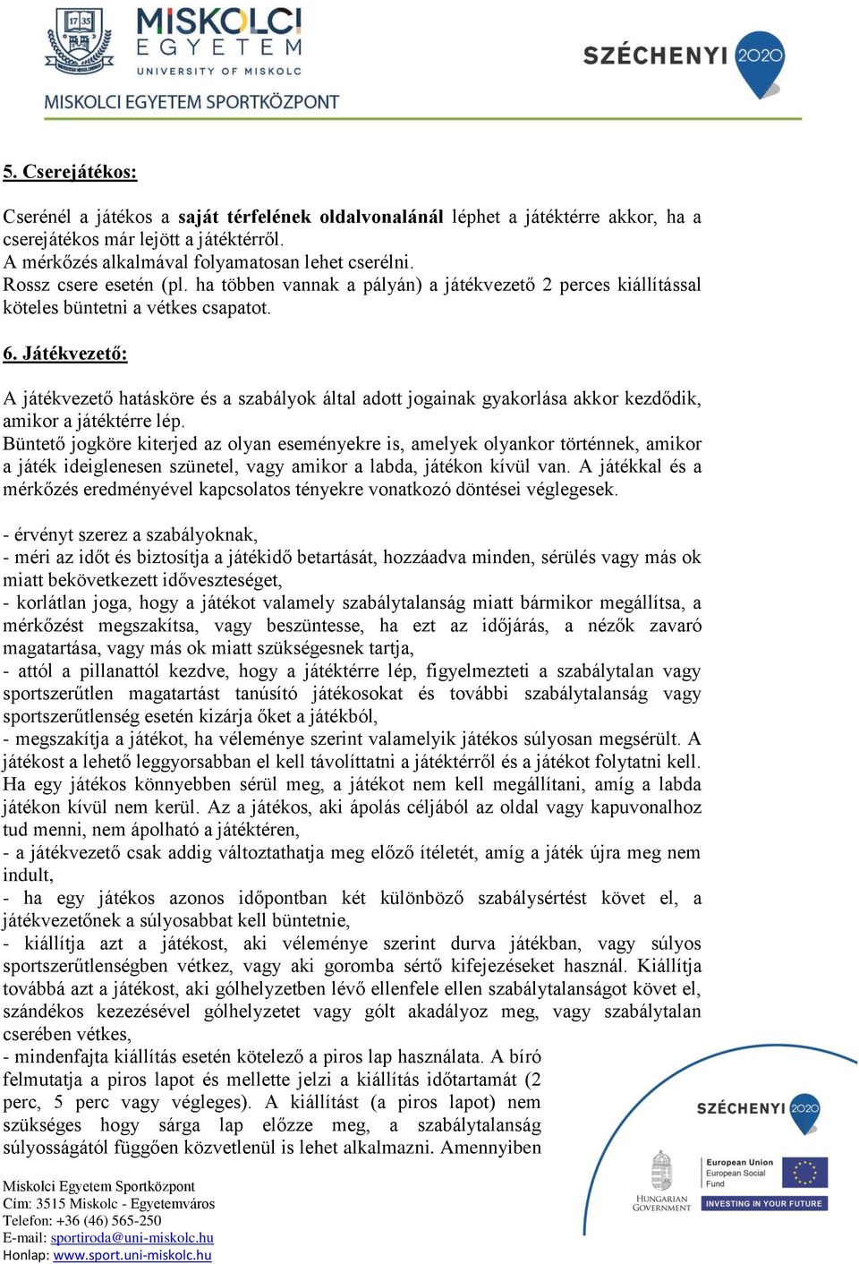 Játékvezető: A játékvezető hatásköre és a szabályok által adott jogainak gyakorlása akkor kezdődik, amikor a játéktérre lép.