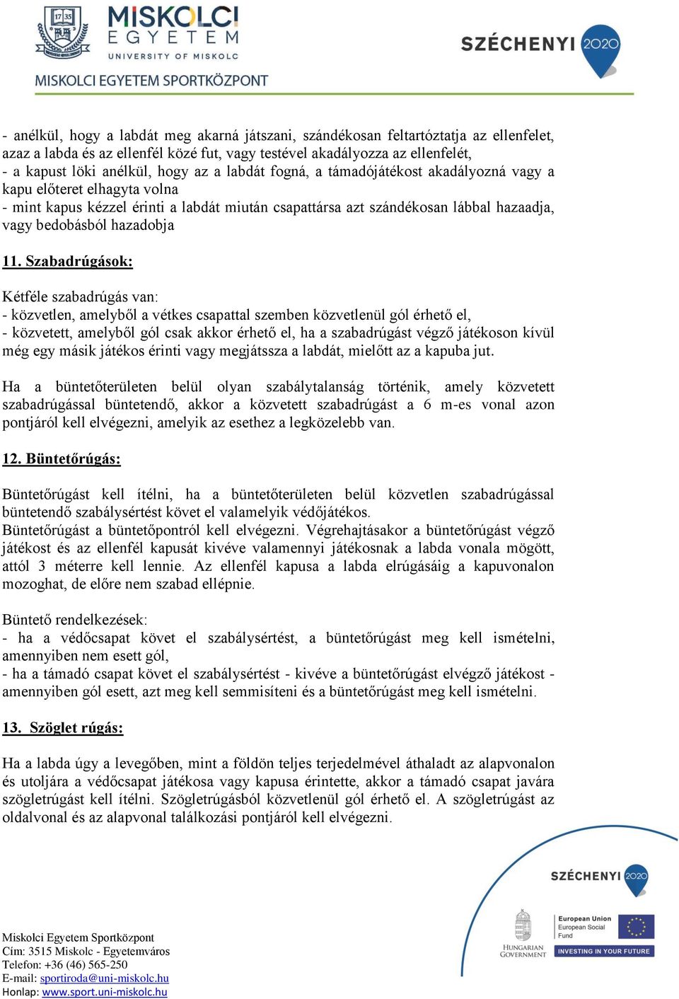 Szabadrúgások: Kétféle szabadrúgás van: - közvetlen, amelyből a vétkes csapattal szemben közvetlenül gól érhető el, - közvetett, amelyből gól csak akkor érhető el, ha a szabadrúgást végző játékoson