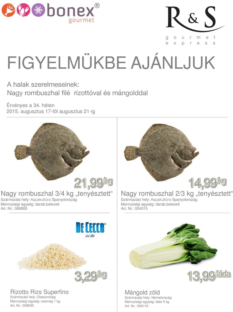 : 089883 14,99 /kg Nagy rombuszhal 2/3 kg tenyésztett : 004515 3,29 /kg 13,99 /láda Rizotto Rizs Superfino Származási hely: Olaszország