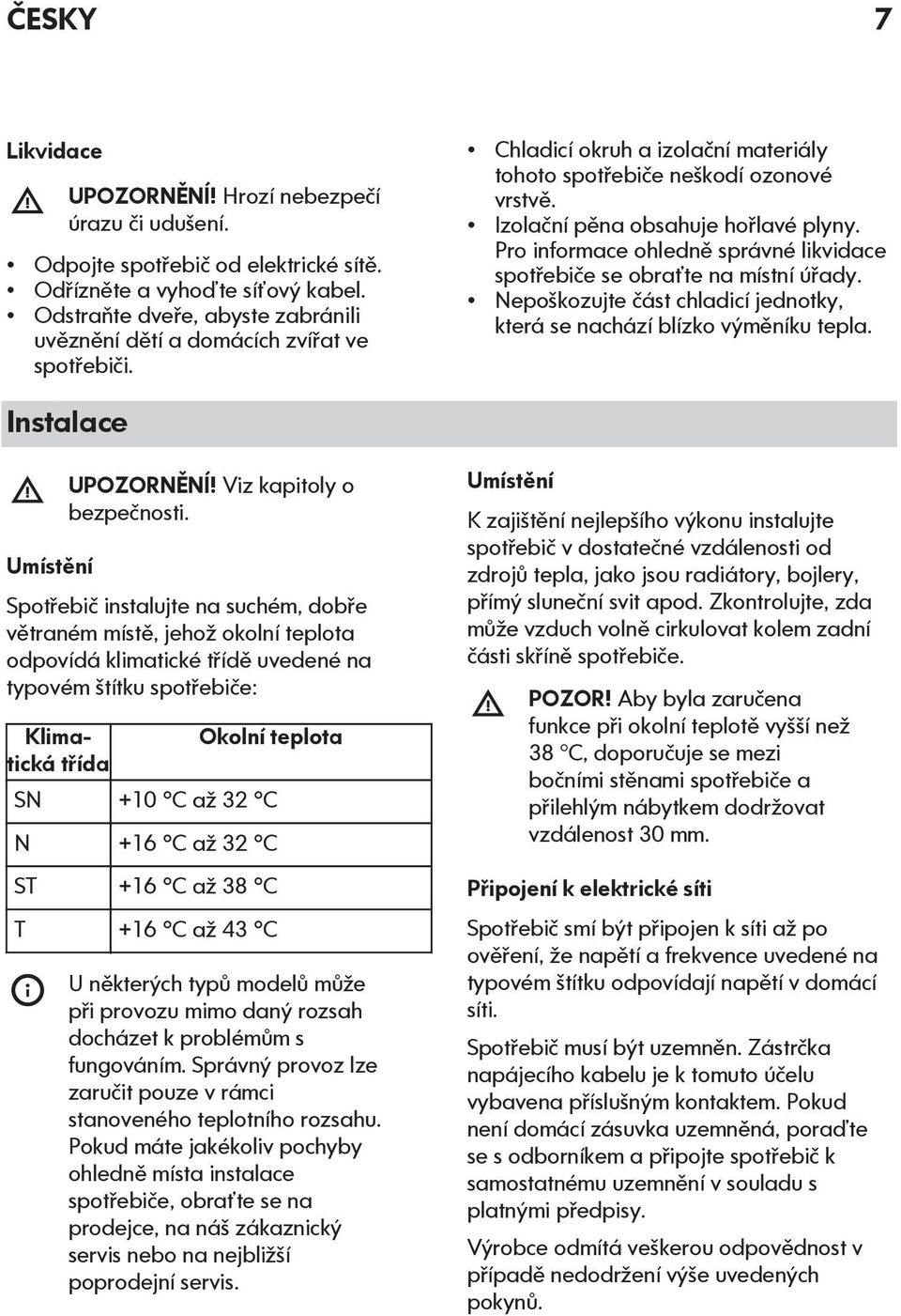 Pro informace ohledně správné likvidace spotřebiče se obraťte na místní úřady. Nepoškozujte část chladicí jednotky, která se nachází blízko výměníku tepla. Instalace Umístění UPOZORNĚNÍ!