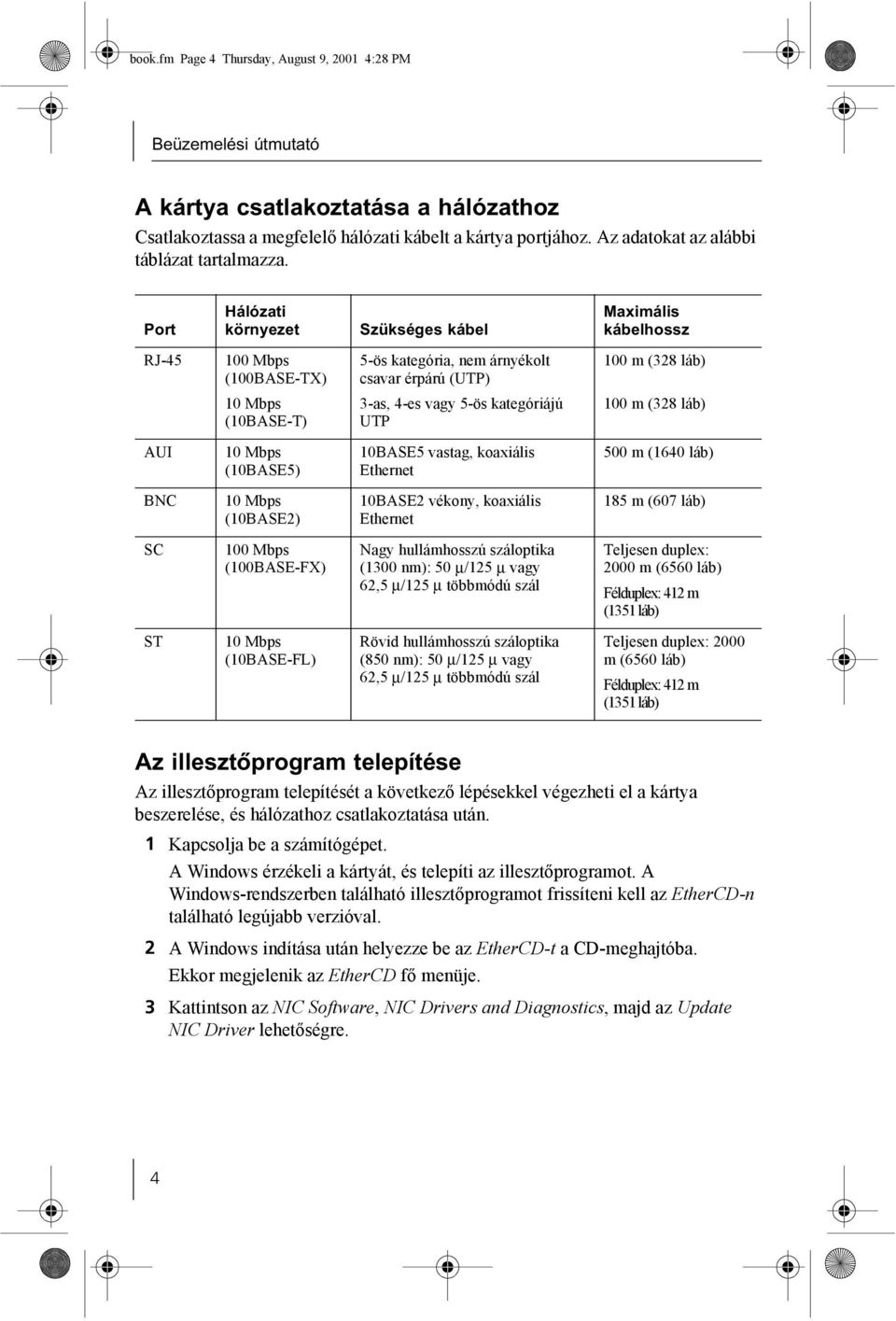 Port Hálózati környezet Szükséges kábel Maximális kábelhossz RJ-45 100 Mbps (100BASE-TX) 5-ös kategória, nem árnyékolt csavar érpárú (UTP) 100 m (328 láb) 10 Mbps (10BASE-T) 3-as, 4-es vagy 5-ös