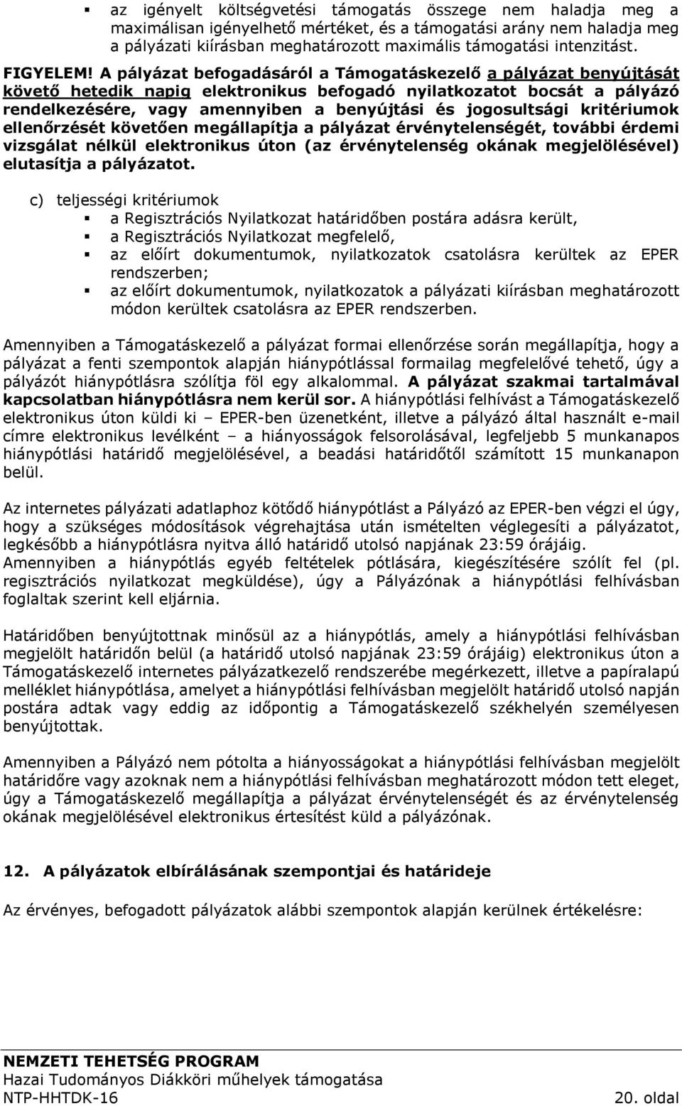 A pályázat befogadásáról a Támogatáskezelő a pályázat benyújtását követő hetedik napig elektronikus befogadó nyilatkozatot bocsát a pályázó rendelkezésére, vagy amennyiben a benyújtási és