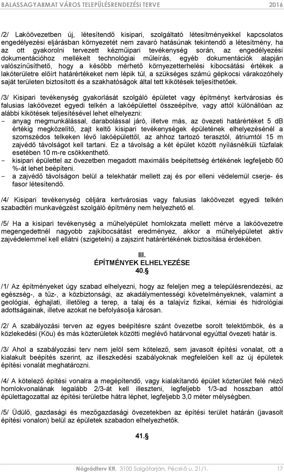 értékek a lakóterületre előírt határértékeket nem lépik túl, a szükséges számú gépkocsi várakozóhely saját területen biztosított és a szakhatóságok által tett kikötések teljesíthetőek.