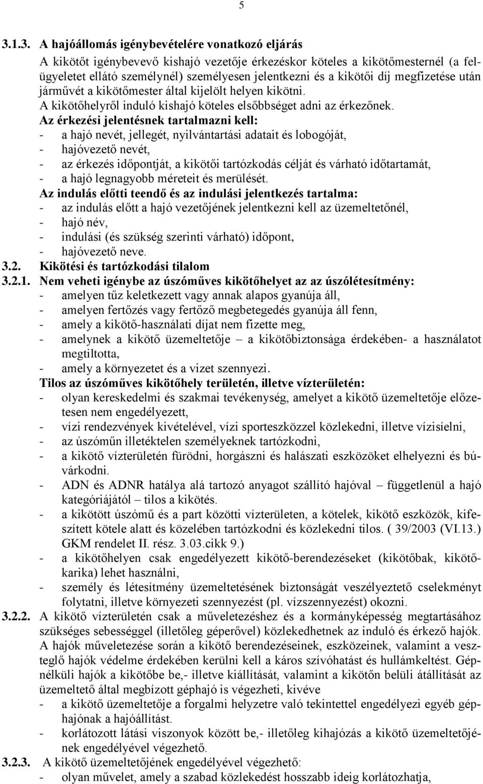 Az érkezési jelentésnek tartalmazni kell: - a hajó nevét, jellegét, nyilvántartási adatait és lobogóját, - hajóvezető nevét, - az érkezés időpontját, a kikötői tartózkodás célját és várható